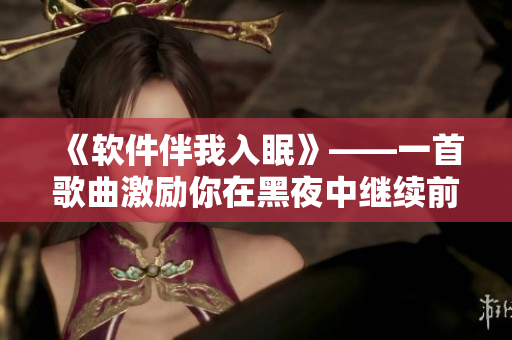 《軟件伴我入眠》——一首歌曲激勵你在黑夜中繼續(xù)前行