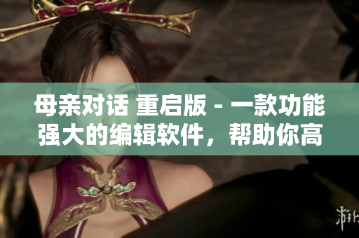 母親對話 重啟版 - 一款功能強(qiáng)大的編輯軟件，幫助你高效編寫文章