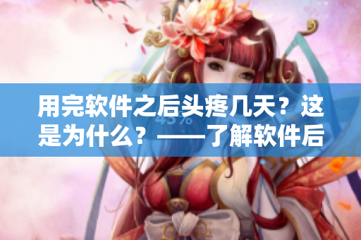 用完軟件之后頭疼幾天？這是為什么？——了解軟件后避免常見問題
