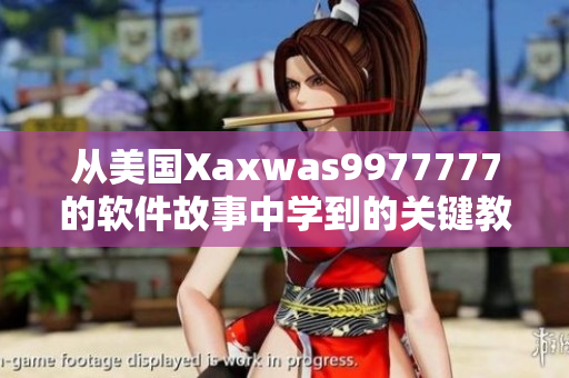 從美國Xaxwas9977777的軟件故事中學(xué)到的關(guān)鍵教訓(xùn)