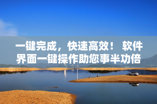 一鍵完成，快速高效！ 軟件界面一鍵操作助您事半功倍