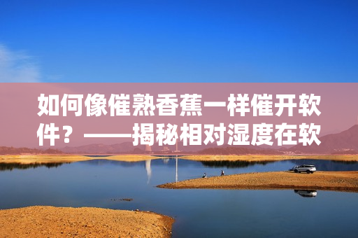 如何像催熟香蕉一樣催開軟件？——揭秘相對濕度在軟件開發(fā)中的應(yīng)用