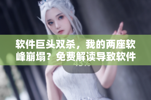 軟件巨頭雙殺，我的兩座軟峰崩塌？免費(fèi)解讀導(dǎo)致軟件坍塌的原因！