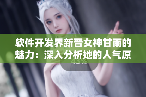 軟件開(kāi)發(fā)界新晉女神甘雨的魅力：深入分析她的人氣原因