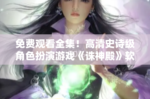 免費(fèi)觀看全集！高清史詩(shī)級(jí)角色扮演游戲《誅神殿》軟件上線