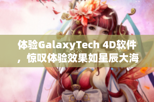 體驗(yàn)GalaxyTech 4D軟件，驚嘆體驗(yàn)效果如星辰大海