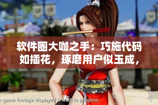 軟件圈大咖之手：巧施代碼如插花，琢磨用戶似玉成，軟件大師妙手編程！