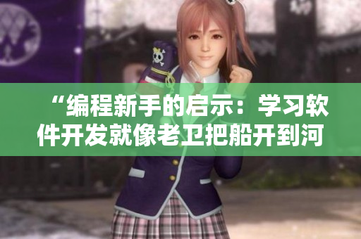 “編程新手的啟示：學(xué)習(xí)軟件開發(fā)就像老衛(wèi)把船開到河中心一樣”