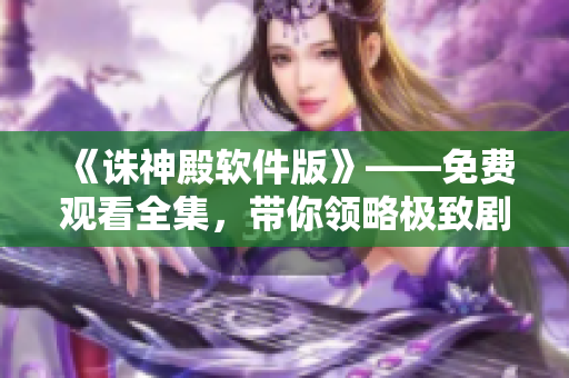 《誅神殿軟件版》——免費觀看全集，帶你領(lǐng)略極致劇情！