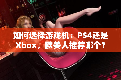 如何選擇游戲機(jī)：PS4還是Xbox，歐美人推薦哪個？