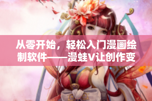 從零開(kāi)始，輕松入門(mén)漫畫(huà)繪制軟件——漫蛙V讓創(chuàng)作變得更簡(jiǎn)單