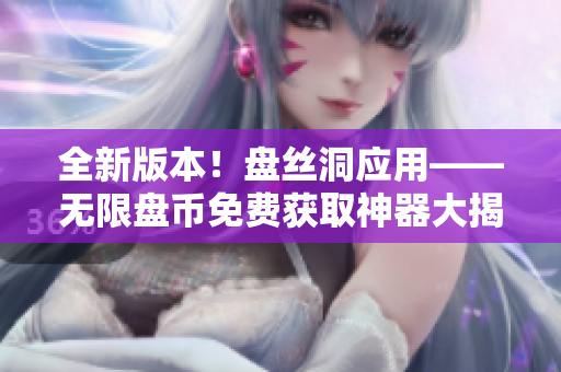 全新版本！盤(pán)絲洞應(yīng)用——無(wú)限盤(pán)幣免費(fèi)獲取神器大揭秘！