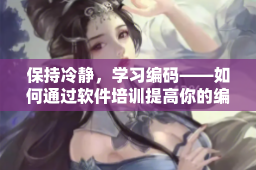 保持冷靜，學(xué)習(xí)編碼——如何通過軟件培訓(xùn)提高你的編程技能？
