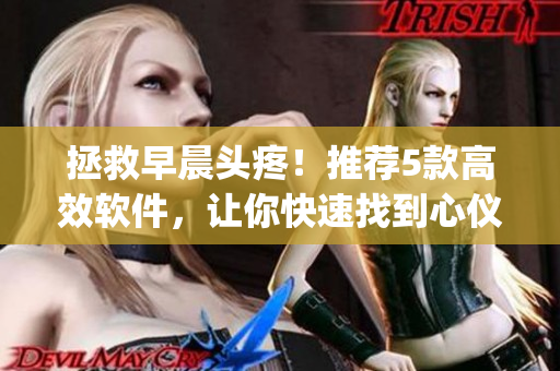 拯救早晨頭疼！推薦5款高效軟件，讓你快速找到心儀的op阿司匹林