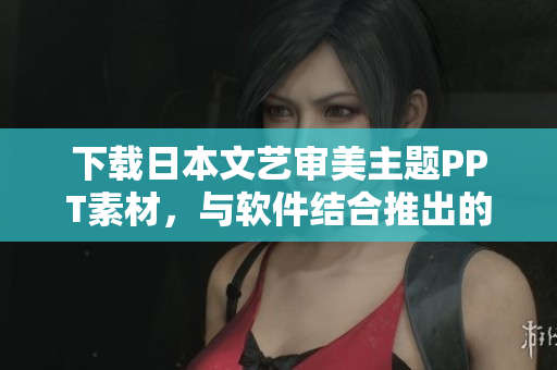 下載日本文藝審美主題PPT素材，與軟件結(jié)合推出的精美演示模板