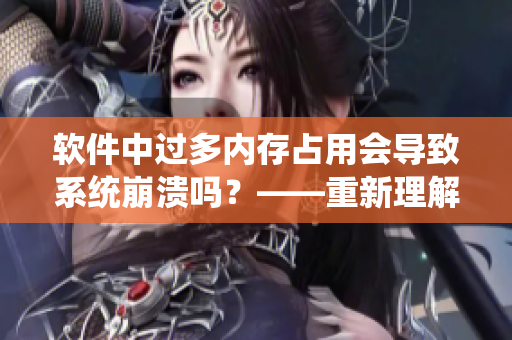 軟件中過多內(nèi)存占用會導(dǎo)致系統(tǒng)崩潰嗎？——重新理解內(nèi)存管理的重要性