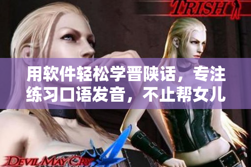 用軟件輕松學晉陜話，專注練習口語發(fā)音，不止幫女兒交朋友！