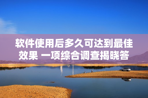 軟件使用后多久可達到最佳效果 一項綜合調(diào)查揭曉答案！