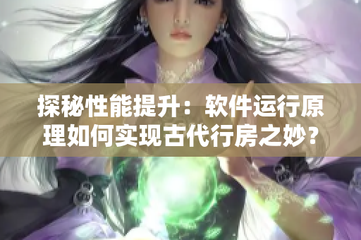 探秘性能提升：軟件運行原理如何實現(xiàn)古代行房之妙？