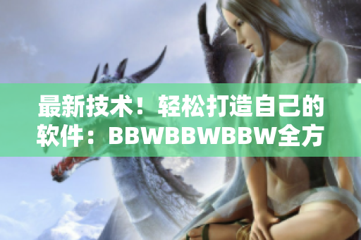 最新技術(shù)！輕松打造自己的軟件：BBWBBWBBW全方位教程