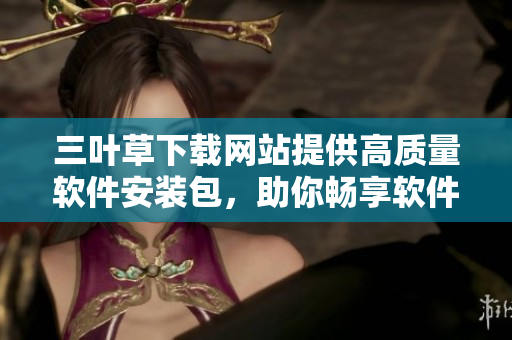 三葉草下載網(wǎng)站提供高質量軟件安裝包，助你暢享軟件快速更新！