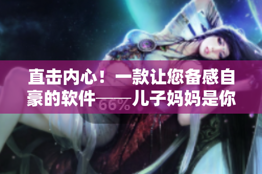 直擊內心！一款讓您備感自豪的軟件──兒子媽媽是你的人