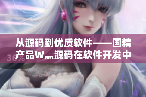 從源碼到優(yōu)質(zhì)軟件——國(guó)精產(chǎn)品W灬源碼在軟件開發(fā)中的應(yīng)用