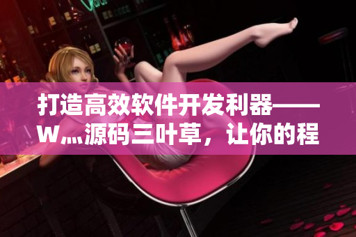 打造高效軟件開發(fā)利器——W灬源碼三葉草，讓你的程序效率倍增