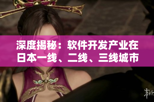 深度揭秘：軟件開發(fā)產(chǎn)業(yè)在日本一線、二線、三線城市的異同