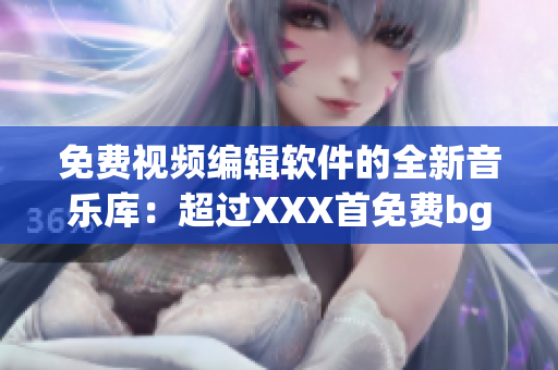 免費(fèi)視頻編輯軟件的全新音樂庫：超過XXX首免費(fèi)bgm供您使用！