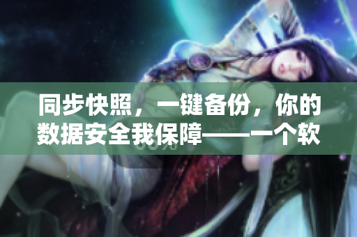 同步快照，一鍵備份，你的數(shù)據(jù)安全我保障——一個軟件保護你的數(shù)據(jù)