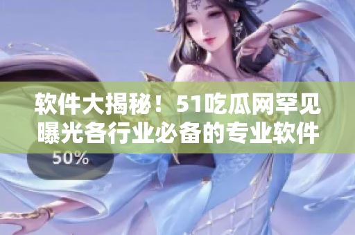 軟件大揭秘！51吃瓜網(wǎng)罕見曝光各行業(yè)必備的專業(yè)軟件