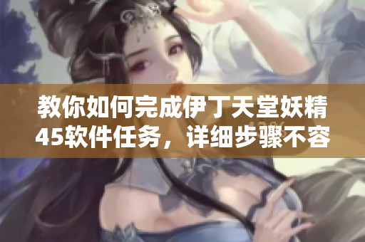 教你如何完成伊丁天堂妖精45軟件任務(wù)，詳細(xì)步驟不容錯(cuò)過！