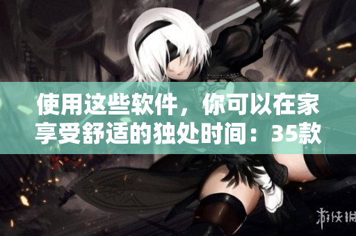 使用這些軟件，你可以在家享受舒適的獨(dú)處時(shí)間：35款軟件推薦