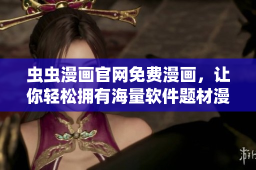 蟲蟲漫畫官網(wǎng)免費漫畫，讓你輕松擁有海量軟件題材漫畫閱讀體驗
