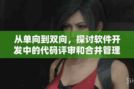 從單向到雙向，探討軟件開發(fā)中的代碼評審和合并管理