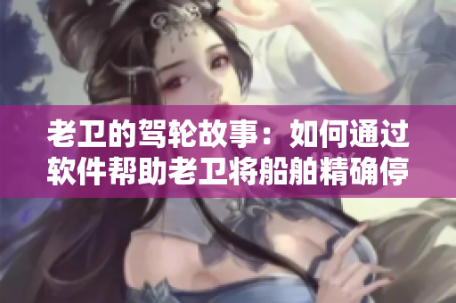 老衛(wèi)的駕輪故事：如何通過軟件幫助老衛(wèi)將船舶精確停靠河中心