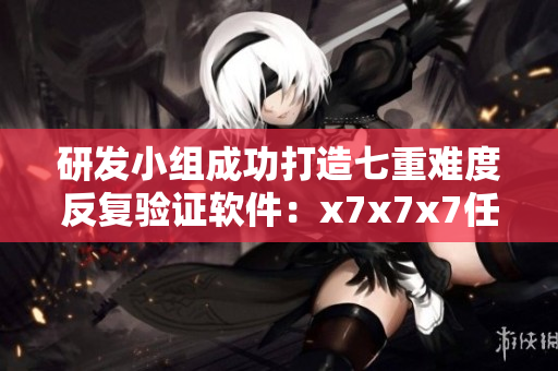 研發(fā)小組成功打造七重難度反復(fù)驗(yàn)證軟件：x7x7x7任意噪108！