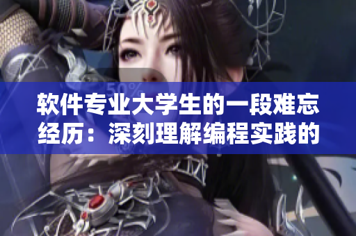 軟件專業(yè)大學(xué)生的一段難忘經(jīng)歷：深刻理解編程實(shí)踐的重要性