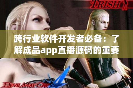 跨行業(yè)軟件開(kāi)發(fā)者必備：了解成品app直播源碼的重要性
