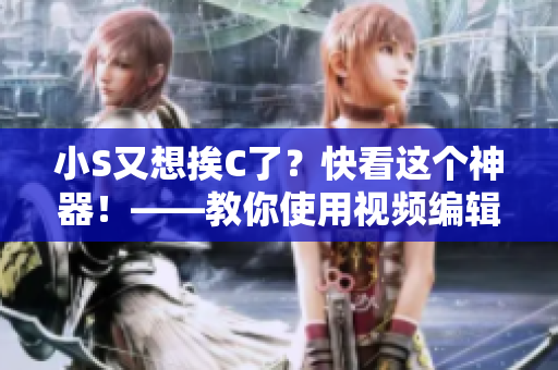 小S又想挨C了？快看這個神器！——教你使用視頻編輯軟件