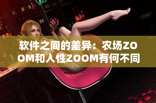 軟件之間的差異：農(nóng)場ZOOM和人性ZOOM有何不同？