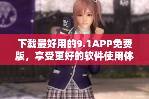 下載最好用的9.1APP免費版，享受更好的軟件使用體驗！