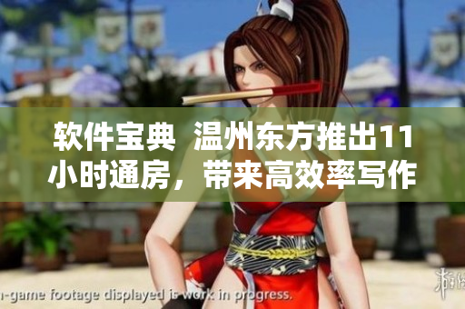 軟件寶典  溫州東方推出11小時通房，帶來高效率寫作體驗
