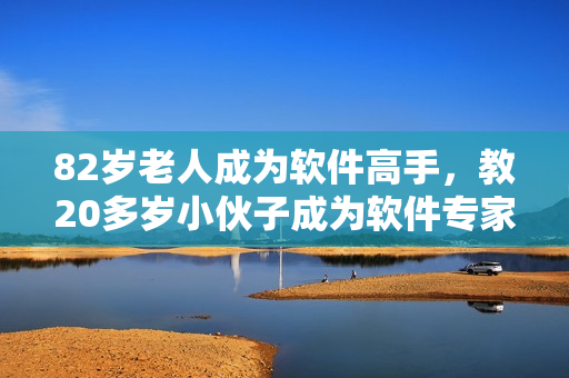 82歲老人成為軟件高手，教20多歲小伙子成為軟件專家