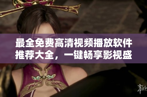 最全免費高清視頻播放軟件推薦大全，一鍵暢享影視盛宴