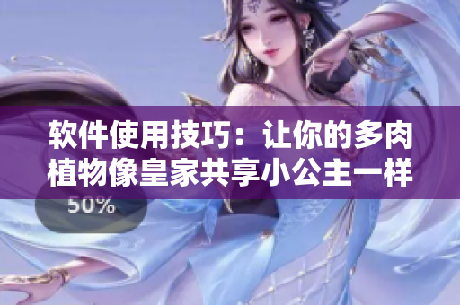 軟件使用技巧：讓你的多肉植物像皇家共享小公主一樣健康成長！
