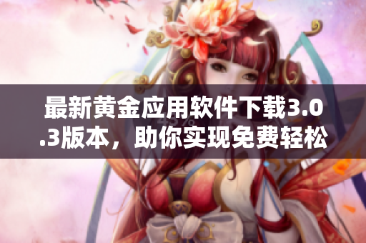 最新黃金應用軟件下載3.0.3版本，助你實現(xiàn)免費輕松裝！