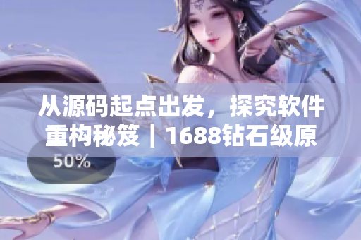 從源碼起點(diǎn)出發(fā)，探究軟件重構(gòu)秘笈｜1688鉆石級(jí)原創(chuàng)產(chǎn)品推薦