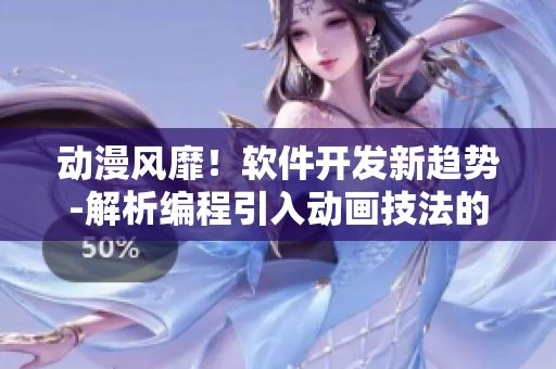 動(dòng)漫風(fēng)靡！軟件開發(fā)新趨勢-解析編程引入動(dòng)畫技法的重要性